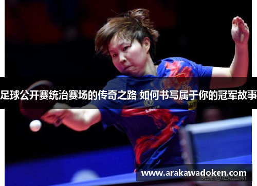 足球公开赛统治赛场的传奇之路 如何书写属于你的冠军故事
