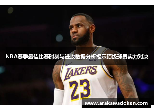NBA赛季最佳比赛时刻与进攻数据分析揭示顶级球员实力对决