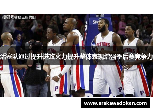 活塞队通过提升进攻火力提升整体表现增强季后赛竞争力