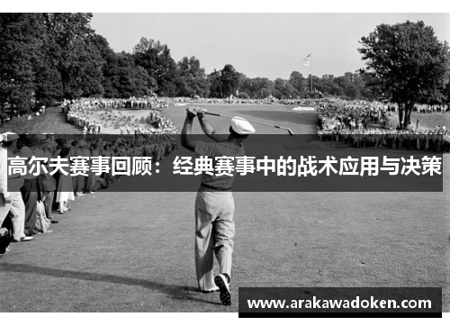 高尔夫赛事回顾：经典赛事中的战术应用与决策